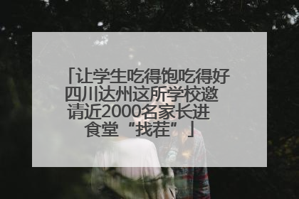 让学生吃得饱吃得好 四川达州这所学校邀请近2000名家长进食堂“找茬”