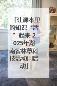 让课本里的知识“活”起来 2025年湖南省林草科技活动周启动