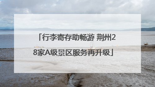 行李寄存助畅游 荆州28家A级景区服务再升级