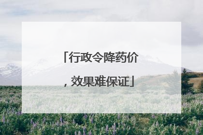 行政令降药价，效果难保证