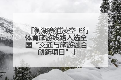 衡湖赛道凌空飞行体育旅游线路入选全国“交通与旅游融合创新项目”