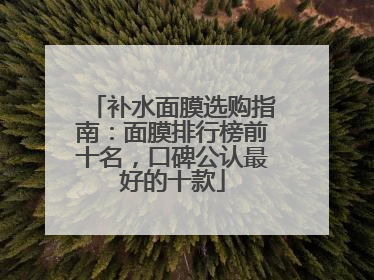 补水面膜选购指南：面膜排行榜前十名，口碑公认最好的十款