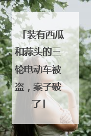 装有西瓜和蒜头的三轮电动车被盗，案子破了