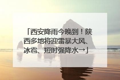 西安降雨今晚到！陕西多地将迎雷暴大风、冰雹、短时强降水→