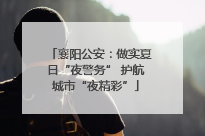 襄阳公安：做实夏日“夜警务” 护航城市“夜精彩”