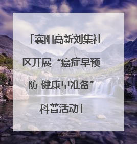 襄阳高新刘集社区开展“癌症早预防 健康早准备”科普活动