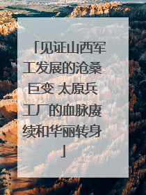 见证山西军工发展的沧桑巨变 太原兵工厂的血脉赓续和华丽转身