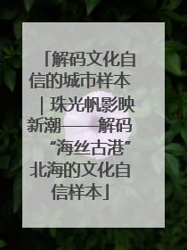 解码文化自信的城市样本｜珠光帆影映新潮——解码“海丝古港”北海的文化自信样本