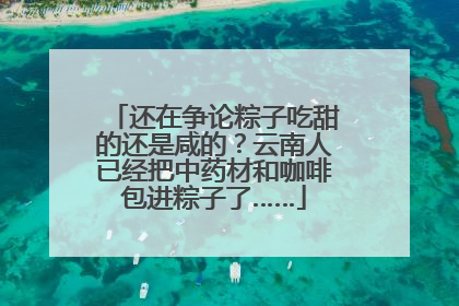 还在争论粽子吃甜的还是咸的？云南人已经把中药材和咖啡包进粽子了……