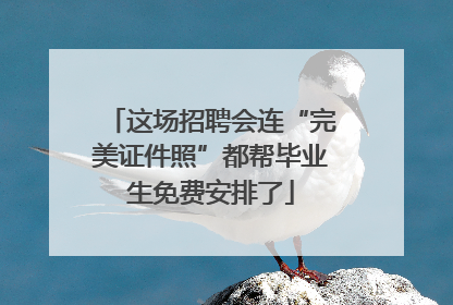 这场招聘会连“完美证件照”都帮毕业生免费安排了