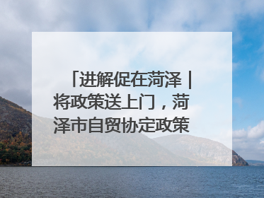 进解促在菏泽｜将政策送上门，菏泽市自贸协定政策专题宣讲会召开