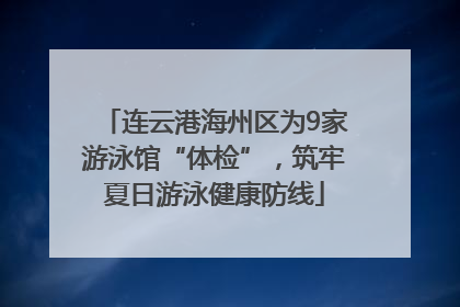 连云港海州区为9家游泳馆“体检”，筑牢夏日游泳健康防线