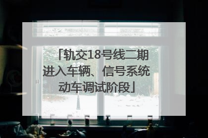 轨交18号线二期进入车辆、信号系统动车调试阶段