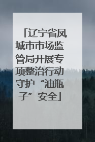 辽宁省凤城市市场监管局开展专项整治行动守护“油瓶子”安全
