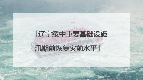 辽宁绥中重要基础设施汛期前恢复灾前水平