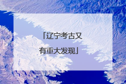 辽宁考古又有重大发现