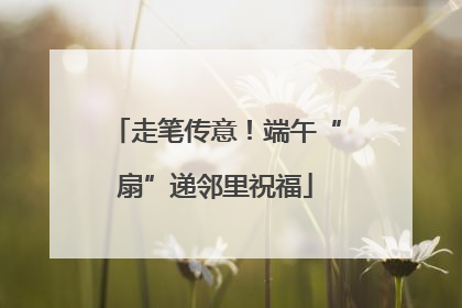 走笔传意！端午“扇”递邻里祝福