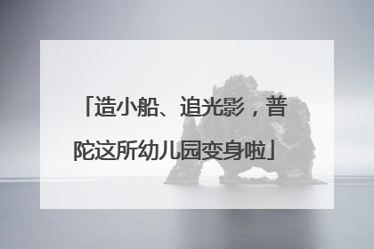 造小船、追光影，普陀这所幼儿园变身啦