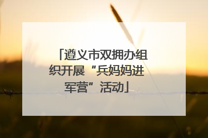 遵义市双拥办组织开展“兵妈妈进军营”活动