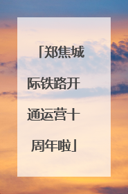 郑焦城际铁路开通运营十周年啦