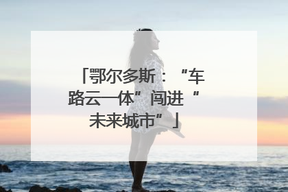 鄂尔多斯：“车路云一体”闯进“未来城市”