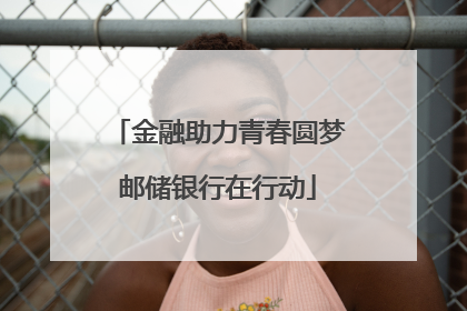 金融助力青春圆梦邮储银行在行动