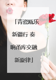 青瓷瓯乐新疆行 奏响甬库交融新旋律