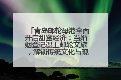 青岛邮轮母港全面开启甜蜜经济：当婚姻登记遇上邮轮文旅，解锁传统文化与现代浪漫的双重密码