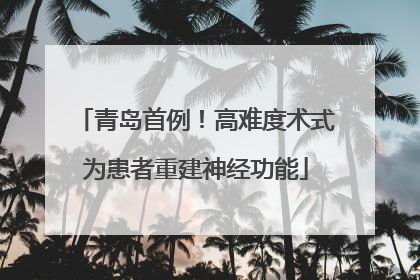 青岛首例！高难度术式为患者重建神经功能
