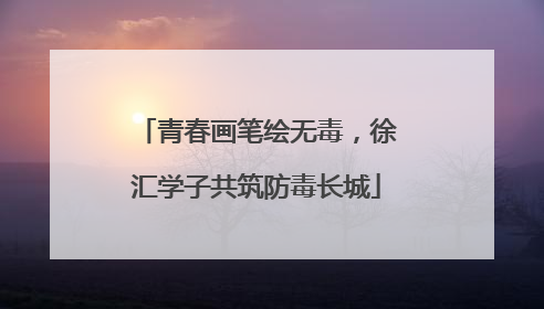 青春画笔绘无毒，徐汇学子共筑防毒长城