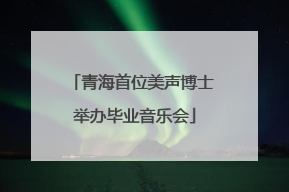 青海首位美声博士举办毕业音乐会