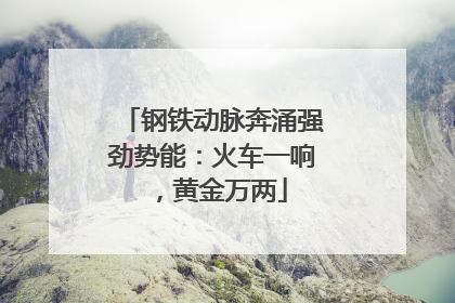 钢铁动脉奔涌强劲势能：火车一响，黄金万两