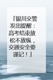 银川交警发出提醒：高考结束放松不放纵，交通安全要谨记！