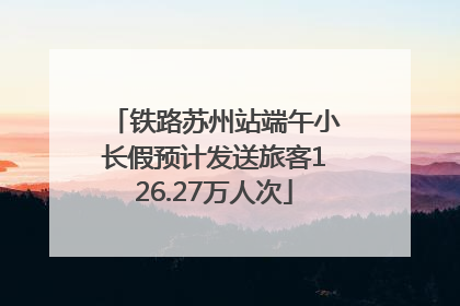铁路苏州站端午小长假预计发送旅客126.27万人次