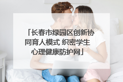 长春市绿园区创新协同育人模式 织密学生心理健康防护网