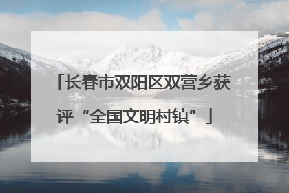 长春市双阳区双营乡获评“全国文明村镇”