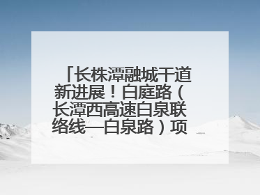 长株潭融城干道新进展！白庭路（长潭西高速白泉联络线—白泉路）项目建成