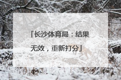 长沙体育局：结果无效，重新打分