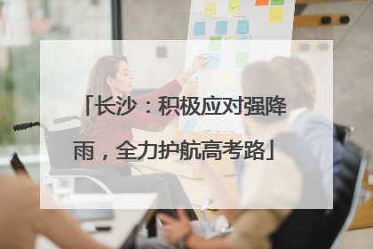 长沙：积极应对强降雨，全力护航高考路