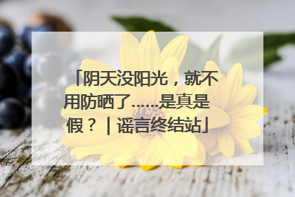 阴天没阳光，就不用防晒了……是真是假？｜谣言终结站