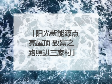 阳光新能源点亮屋顶 致富之路照进三家村