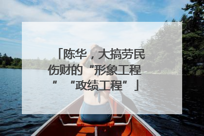 陈华，大搞劳民伤财的“形象工程”“政绩工程”