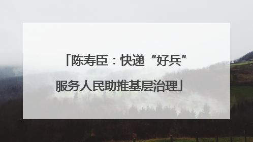 陈寿臣：快递“好兵”服务人民助推基层治理