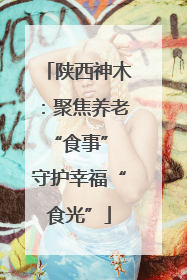 陕西神木：聚焦养老“食事” 守护幸福“食光”