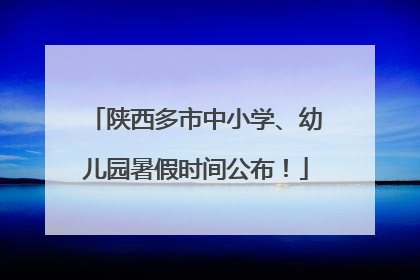 陕西多市中小学、幼儿园暑假时间公布！