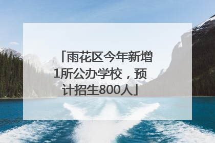 雨花区今年新增1所公办学校，预计招生800人