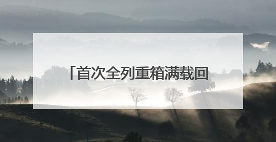 首次全列重箱满载回程！“烟淄双向物流大通道”提能升级