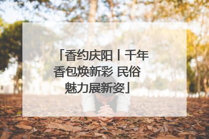 香约庆阳丨千年香包焕新彩 民俗魅力展新姿
