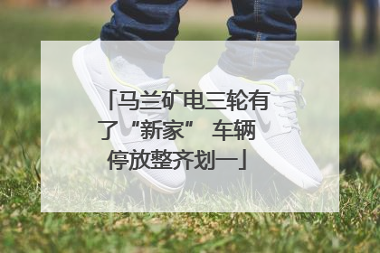 马兰矿电三轮有了“新家” 车辆停放整齐划一