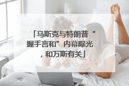 马斯克与特朗普“握手言和”内幕曝光，和万斯有关
